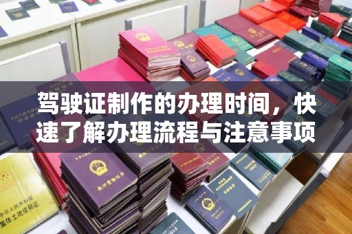 桓仁驾驶证制作的办理时间，快速了解办理流程与注意事项